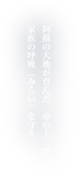阿蘇の大地が育んだ「命の土」で、家族の呼吸（みらい）を守る。